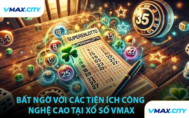 Bất Ngờ Với Các Tiện Ích Công Nghệ Cao Tại Xổ Số VMAX