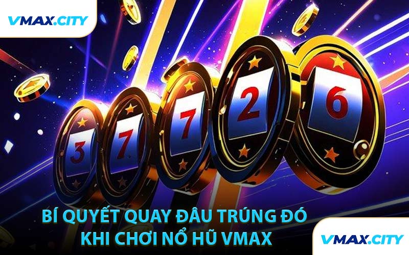 Bí Quyết Quay Đâu Trúng Đó Khi Chơi Nổ Hũ VMAX