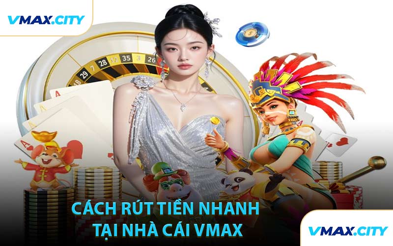Cách Rút Tiền Nhanh Tại Nhà Cái VMAX