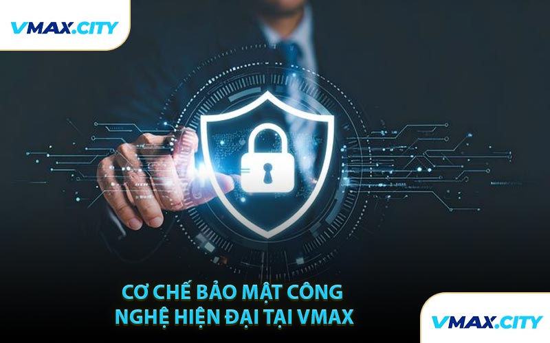 Cơ Chế Bảo Mật Công Nghệ Hiện Đại Tại VMAX