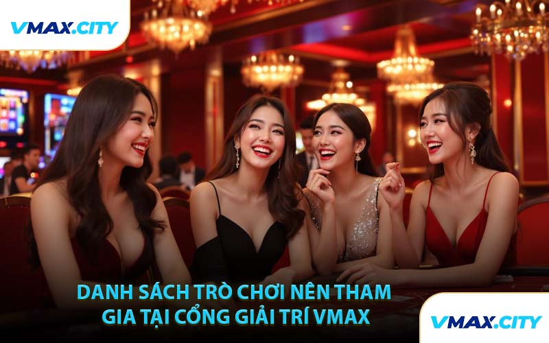 Danh Sách Trò Chơi Nên Tham Gia Tại Cổng Giải Trí VMAX