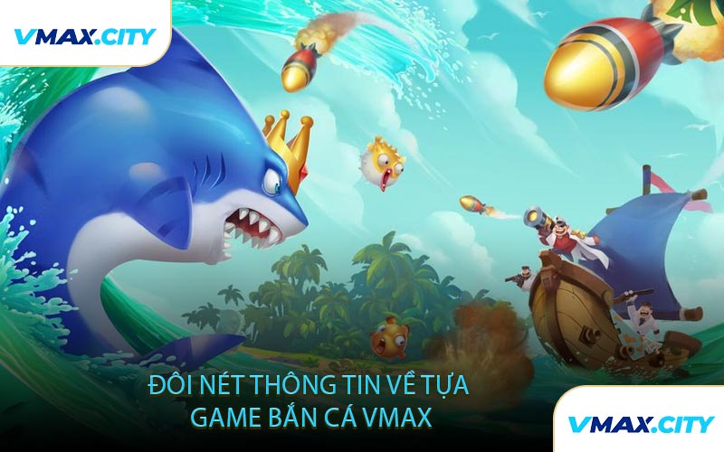 Đôi Nét Thông Tin Về Tựa Game Bắn Cá VMAX