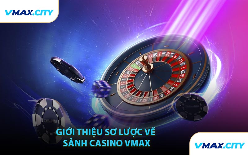 Giới Thiệu Sơ Lược Về Sảnh Casino VMAX