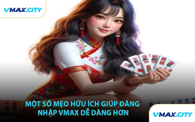 Một Số Mẹo Hữu Ích Giúp Đăng Nhập VMAX Dễ Dàng Hơn