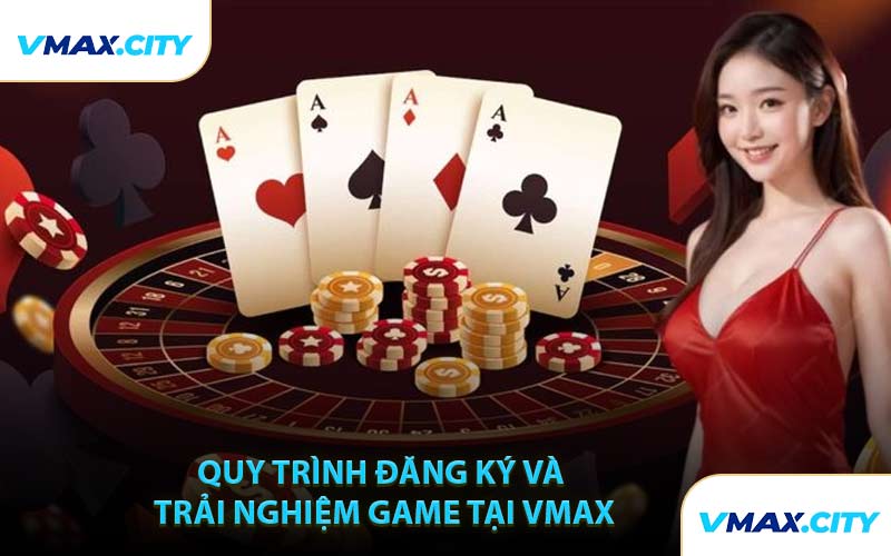 Quy trình đăng ký và trải nghiệm game tại VMAX