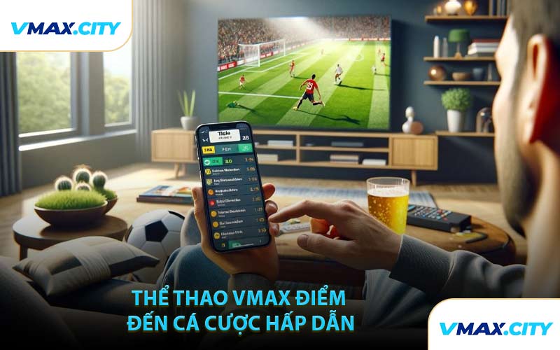 Thể Thao VMAX Điểm Đến Cá Cược Hấp Dẫn