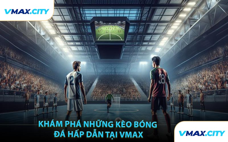 Khám Phá Những Kèo Bóng Đá Hấp Dẫn Tại VMAX